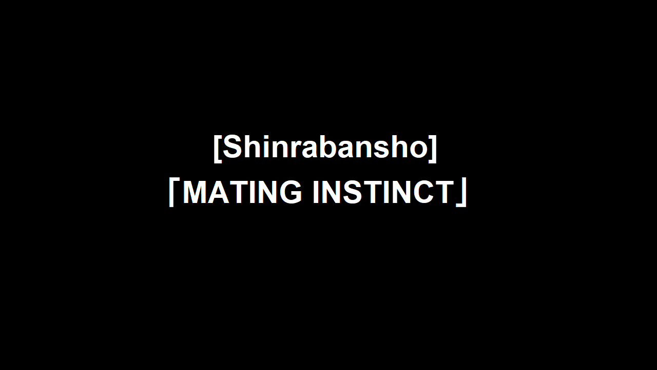 [Shinrabansho]  「MATING INSTINCT」